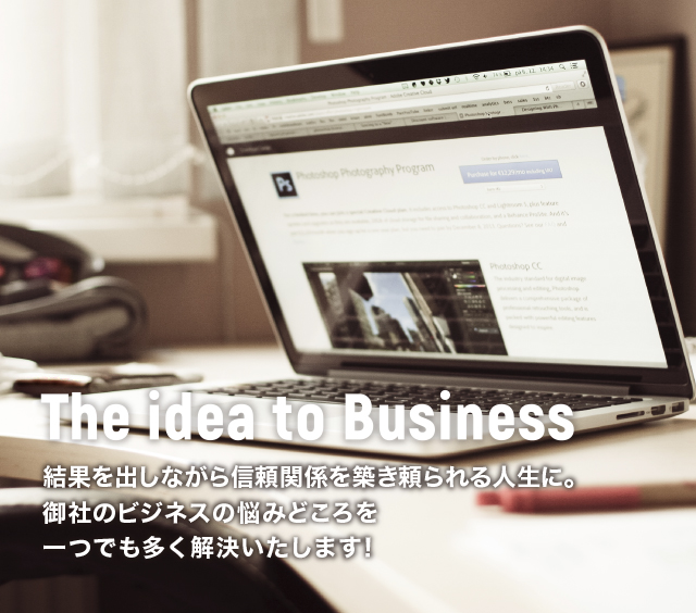 The idea to Business 結果を出しながら信頼関係を築き頼られる人生に。あなたのビジネスにあった最適なサービスのご提案を約束致します。